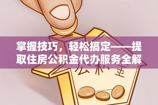 凭祥掌握技巧，轻松搞定——提取住房公积金代办服务全解析
