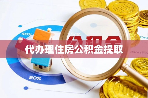 凭祥代办理住房公积金提取