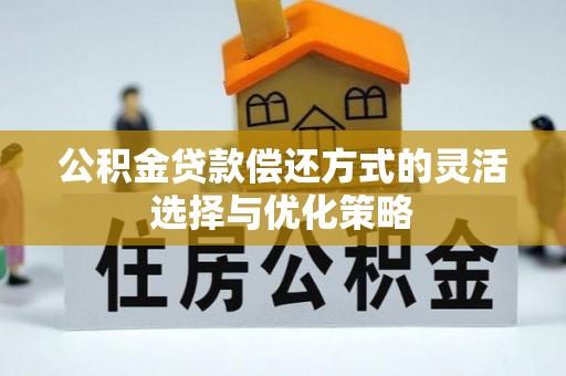 凭祥公积金贷款偿还方式的灵活选择与优化策略