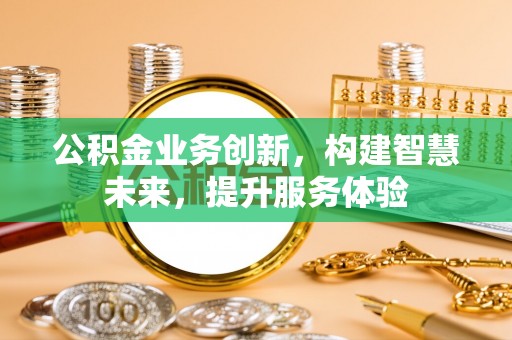 凭祥公积金业务创新，构建智慧未来，提升服务体验