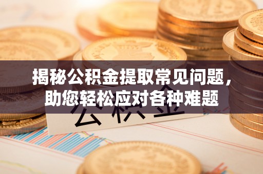 凭祥揭秘公积金提取常见问题，助您轻松应对各种难题