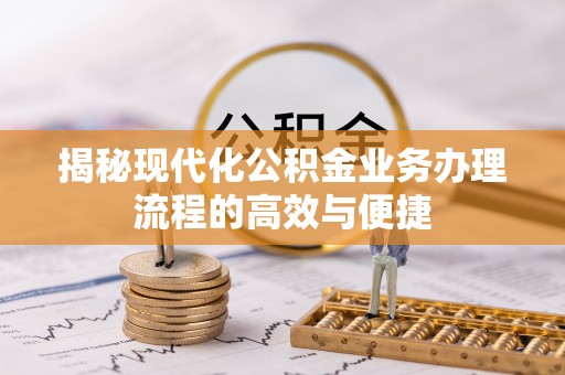 凭祥揭秘现代化公积金业务办理流程的高效与便捷