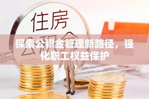 凭祥探索公积金管理新路径，强化职工权益保护