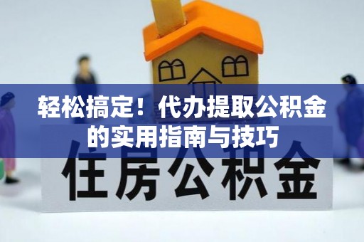 凭祥轻松搞定！代办提取公积金的实用指南与技巧