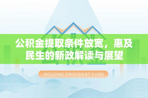 凭祥公积金提取条件放宽，惠及民生的新政解读与展望