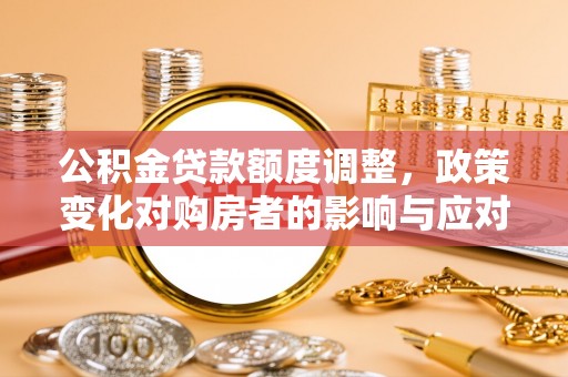 凭祥公积金贷款额度调整，政策变化对购房者的影响与应对策略