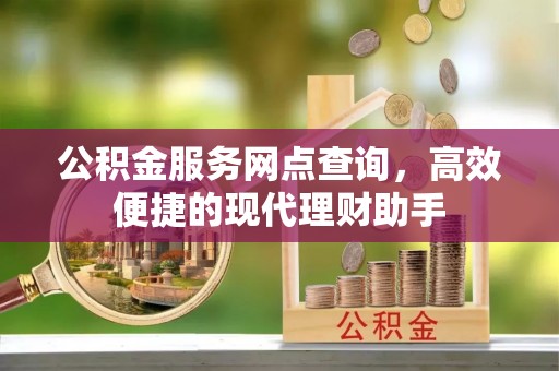 凭祥公积金服务网点查询，高效便捷的现代理财助手