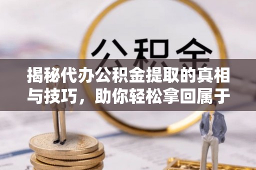 凭祥揭秘代办公积金提取的真相与技巧，助你轻松拿回属于你的钱