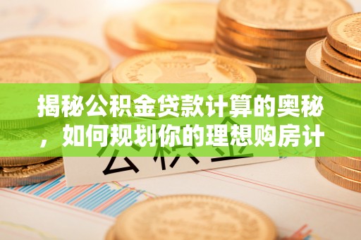 凭祥揭秘公积金贷款计算的奥秘，如何规划你的理想购房计划