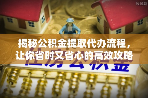 凭祥揭秘公积金提取代办流程，让你省时又省心的高效攻略
