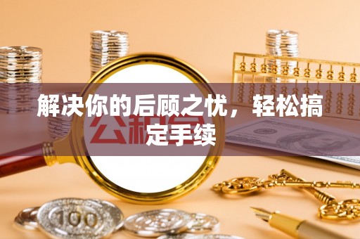 凭祥解决你的后顾之忧，轻松搞定手续