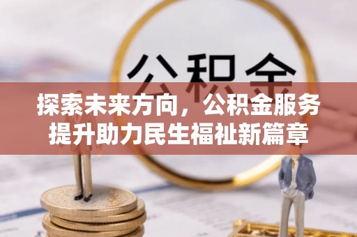 凭祥探索未来方向，公积金服务提升助力民生福祉新篇章