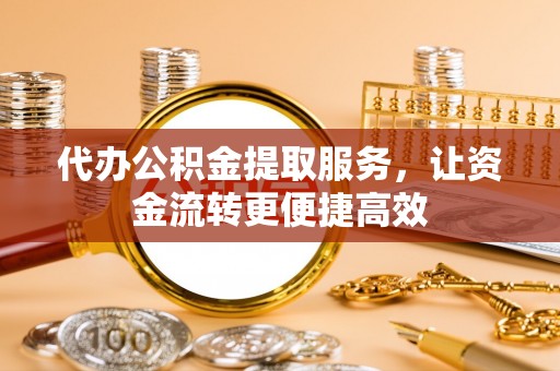凭祥代办公积金提取服务，让资金流转更便捷高效