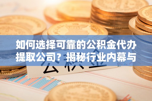 凭祥如何选择可靠的公积金代办提取公司？揭秘行业内幕与服务指南