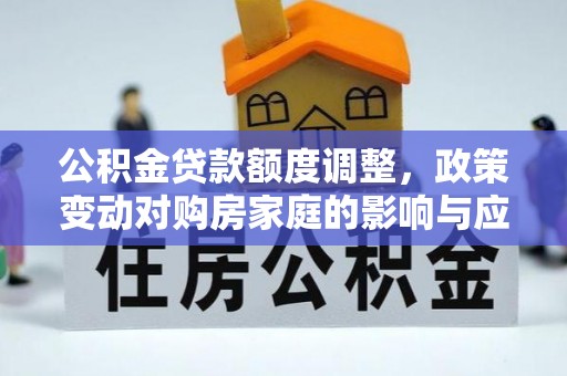 凭祥公积金贷款额度调整，政策变动对购房家庭的影响与应对策略