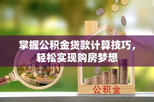 凭祥掌握公积金贷款计算技巧，轻松实现购房梦想