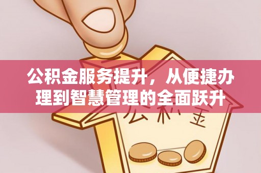 凭祥公积金服务提升，从便捷办理到智慧管理的全面跃升