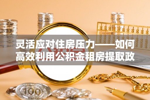 凭祥灵活应对住房压力——如何高效利用公积金租房提取政策