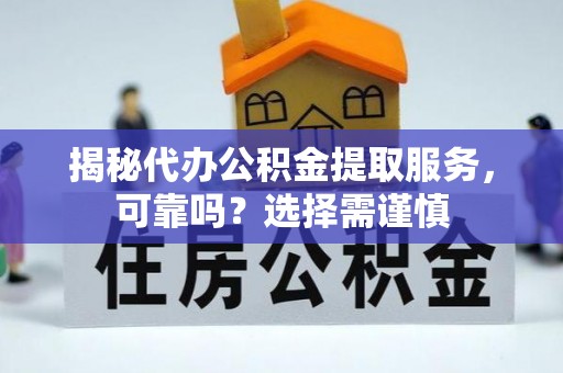 凭祥揭秘代办公积金提取服务，可靠吗？选择需谨慎