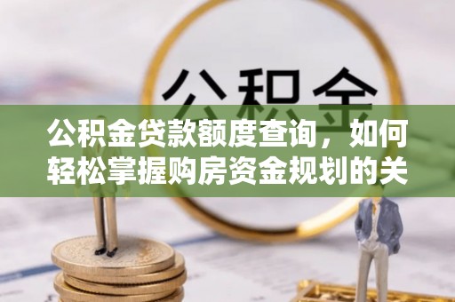 凭祥公积金贷款额度查询，如何轻松掌握购房资金规划的关键