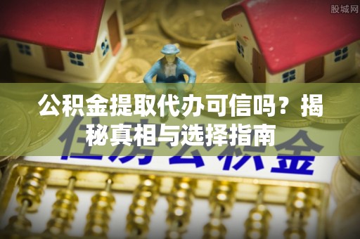 凭祥公积金提取代办可信吗？揭秘真相与选择指南