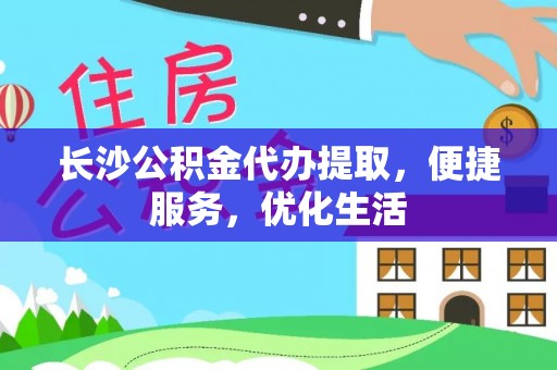 凭祥长沙公积金代办提取，便捷服务，优化生活