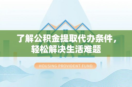 凭祥了解公积金提取代办条件，轻松解决生活难题
