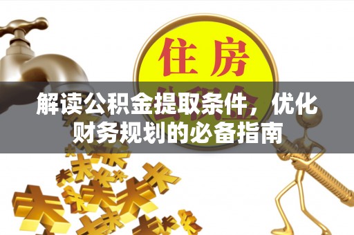 凭祥解读公积金提取条件，优化财务规划的必备指南