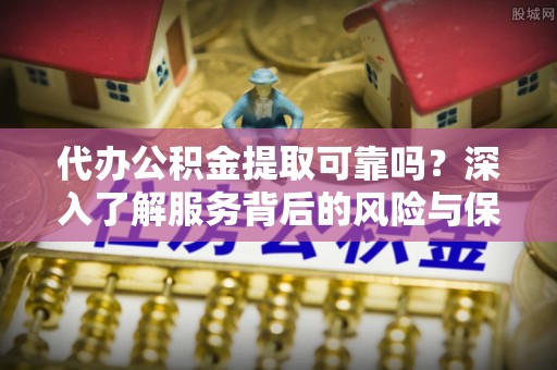 凭祥代办公积金提取可靠吗？深入了解服务背后的风险与保障