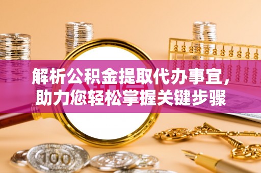 凭祥解析公积金提取代办事宜，助力您轻松掌握关键步骤
