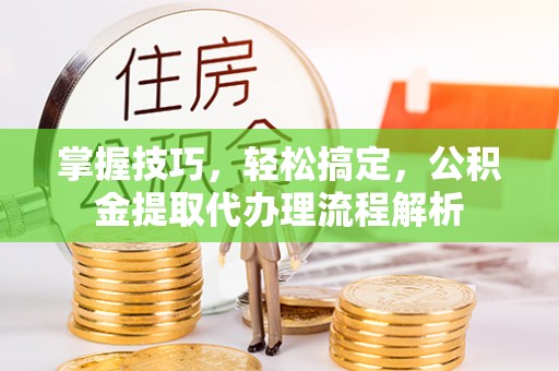 凭祥掌握技巧，轻松搞定，公积金提取代办理流程解析