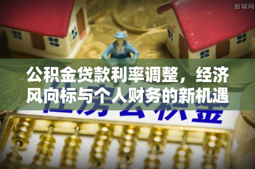 凭祥公积金贷款利率调整，经济风向标与个人财务的新机遇