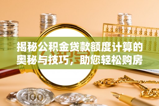 凭祥揭秘公积金贷款额度计算的奥秘与技巧，助您轻松购房