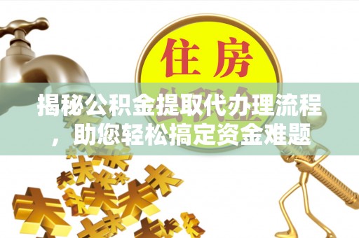 凭祥揭秘公积金提取代办理流程，助您轻松搞定资金难题