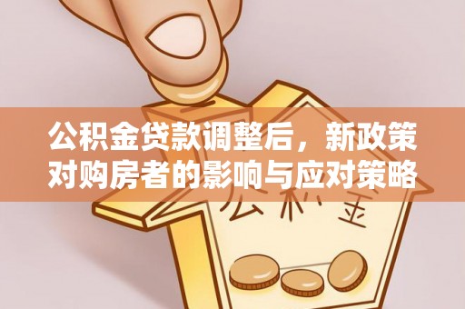 凭祥公积金贷款调整后，新政策对购房者的影响与应对策略