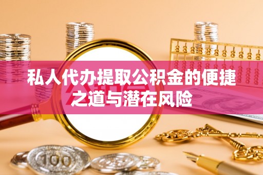 凭祥私人代办提取公积金的便捷之道与潜在风险