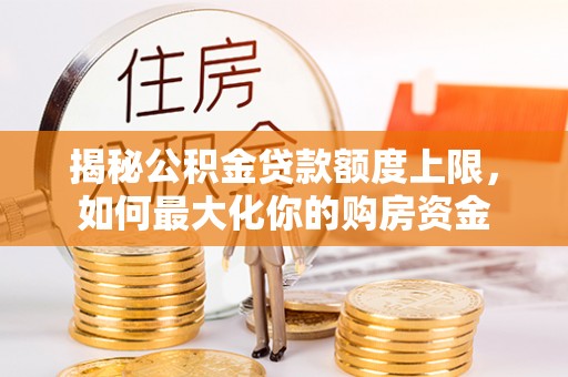 凭祥揭秘公积金贷款额度上限，如何最大化你的购房资金