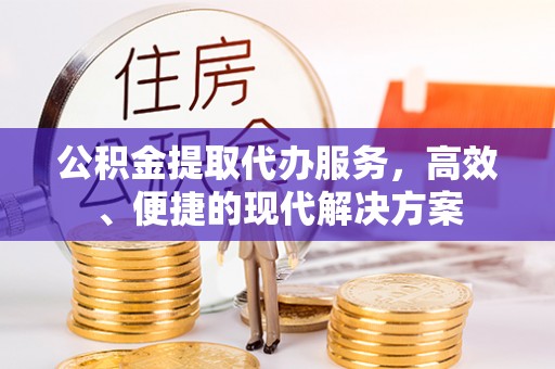 凭祥公积金提取代办服务，高效、便捷的现代解决方案