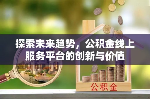 凭祥探索未来趋势，公积金线上服务平台的创新与价值