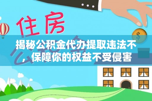凭祥揭秘公积金代办提取违法不，保障你的权益不受侵害