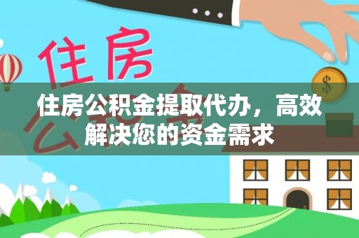 凭祥住房公积金提取代办，高效解决您的资金需求