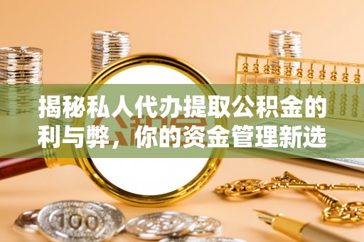 凭祥揭秘私人代办提取公积金的利与弊，你的资金管理新选择