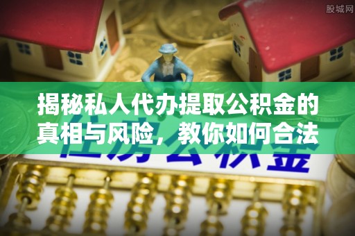 凭祥揭秘私人代办提取公积金的真相与风险，教你如何合法高效操作