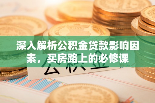 凭祥深入解析公积金贷款影响因素，买房路上的必修课
