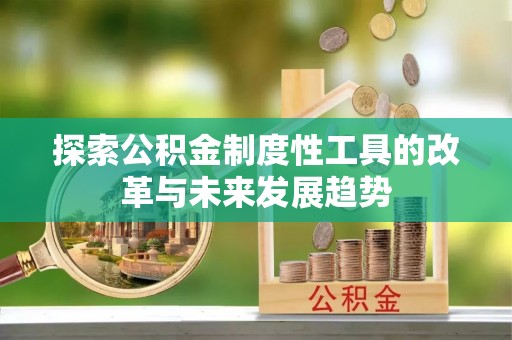 凭祥探索公积金制度性工具的改革与未来发展趋势