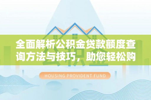 凭祥全面解析公积金贷款额度查询方法与技巧，助您轻松购房