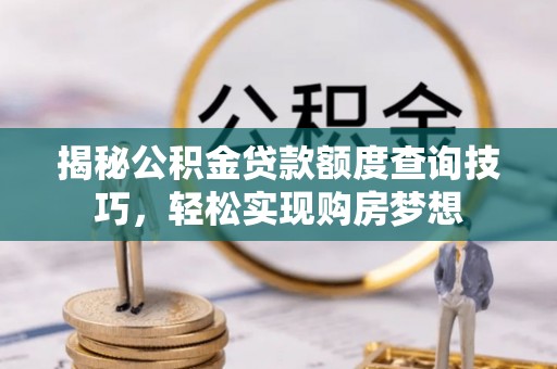 凭祥揭秘公积金贷款额度查询技巧，轻松实现购房梦想