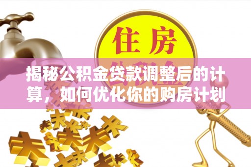 凭祥揭秘公积金贷款调整后的计算，如何优化你的购房计划