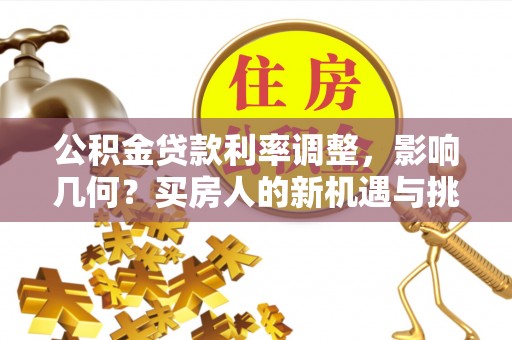 凭祥公积金贷款利率调整，影响几何？买房人的新机遇与挑战
