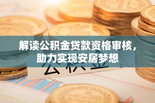 凭祥解读公积金贷款资格审核，助力实现安居梦想